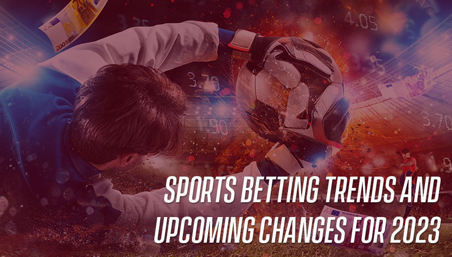 Sports Betting Trends and Upcoming Changes for 2023