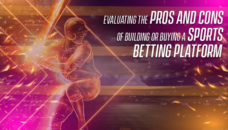 Evaluating the Pros and Cons of Building or Buying a Sports Betting Platform